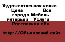 Художественная ковка › Цена ­ 50 000 - Все города Мебель, интерьер » Услуги   . Ростовская обл.